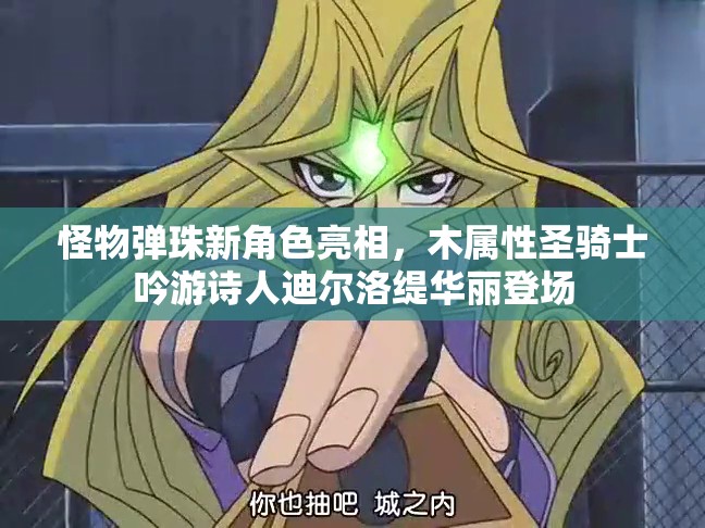 怪物弹珠新角色亮相，木属性圣骑士吟游诗人迪尔洛缇华丽登场