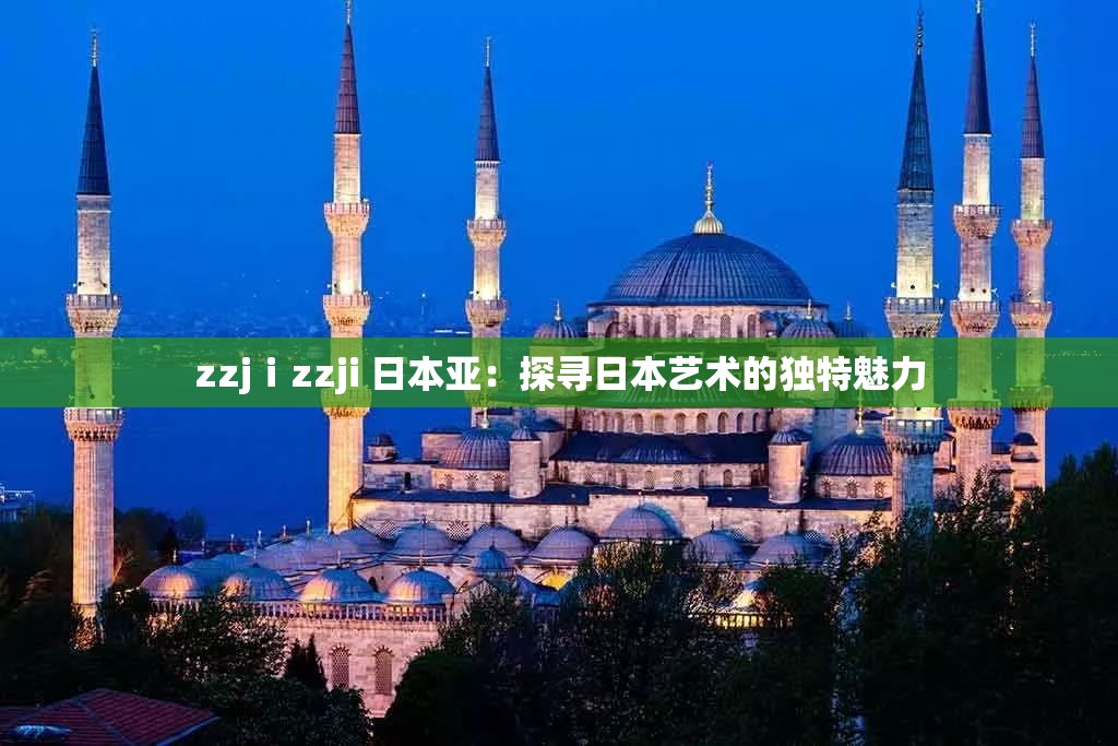 zzjⅰzzji 日本亚：探寻日本艺术的独特魅力