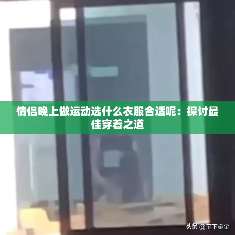 情侣晚上做运动选什么衣服合适呢：探讨最佳穿着之道