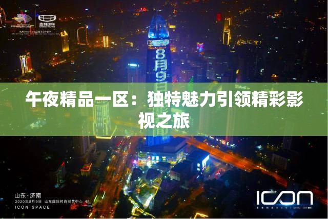 午夜精品一区：独特魅力引领精彩影视之旅