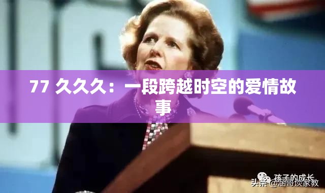 77 久久久：一段跨越时空的爱情故事