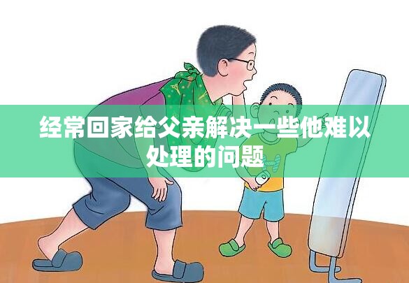 经常回家给父亲解决一些他难以处理的问题