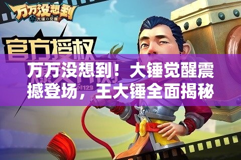 万万没想到！大锤觉醒震撼登场，王大锤全面揭秘属性与技能详情