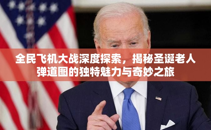 全民飞机大战深度探索，揭秘圣诞老人弹道图的独特魅力与奇妙之旅