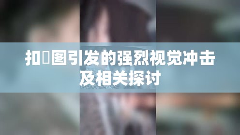 扣屄图引发的强烈视觉冲击及相关探讨