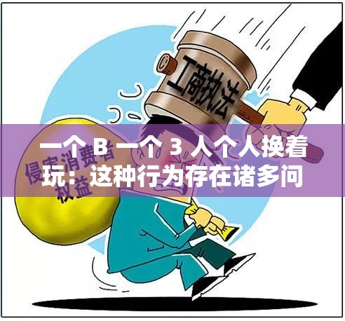一个 B 一个 3 人个人换着玩：这种行为存在诸多问题和风险