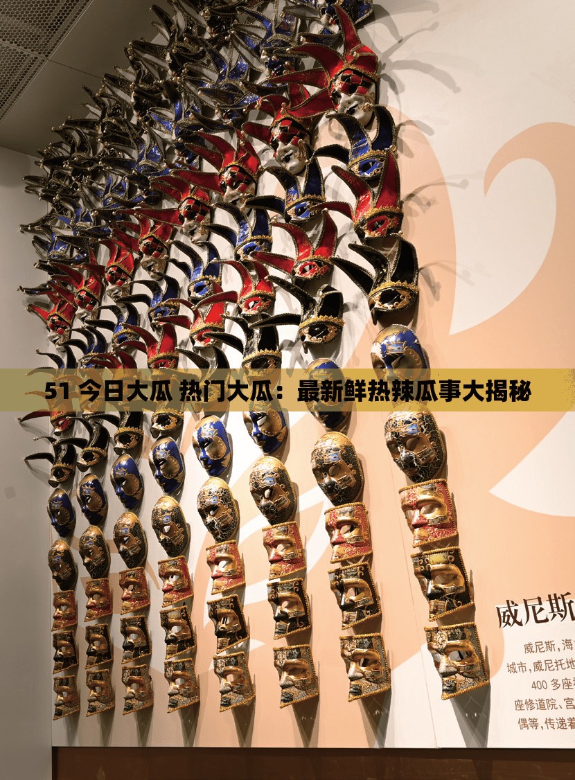 51 今日大瓜 热门大瓜：最新鲜热辣瓜事大揭秘