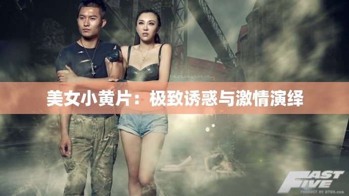 美女小黄片：极致诱惑与激情演绎