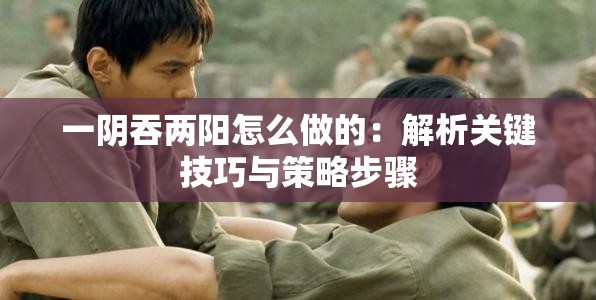 一阴吞两阳怎么做的：解析关键技巧与策略步骤