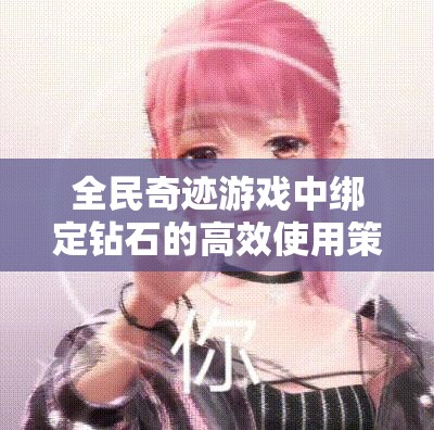 全民奇迹游戏中绑定钻石的高效使用策略与方法深度解析