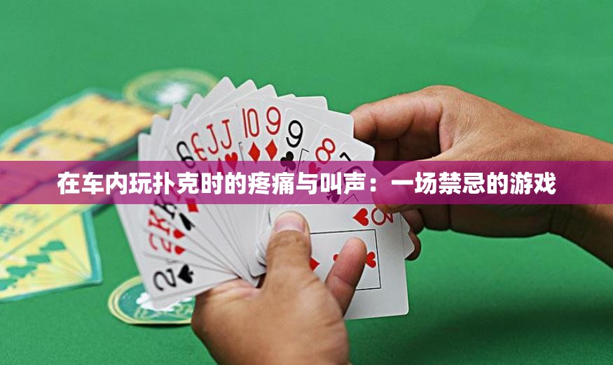 在车内玩扑克时的疼痛与叫声：一场禁忌的游戏