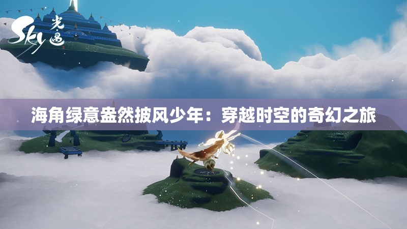 海角绿意盎然披风少年：穿越时空的奇幻之旅