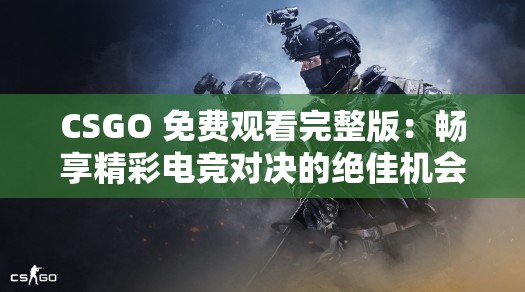 CSGO 免费观看完整版：畅享精彩电竞对决的绝佳机会