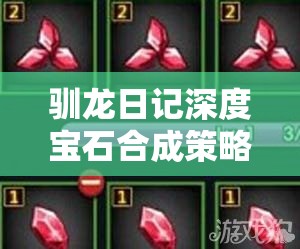 驯龙日记深度宝石合成策略，解锁并点亮你的终极龙之力指南