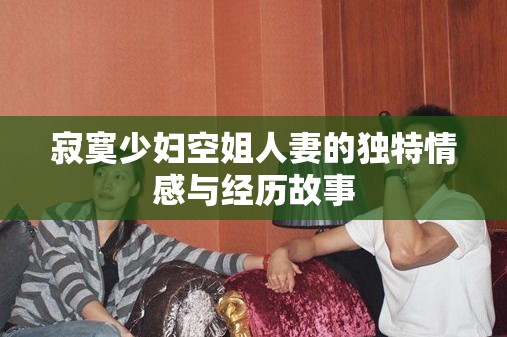 寂寞少妇空姐人妻的独特情感与经历故事