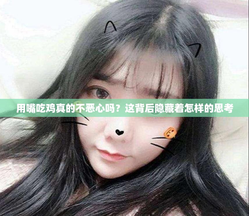 用嘴吃鸡真的不恶心吗？这背后隐藏着怎样的思考