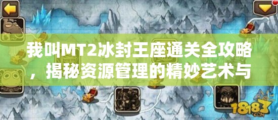 我叫MT2冰封王座通关全攻略，揭秘资源管理的精妙艺术与策略