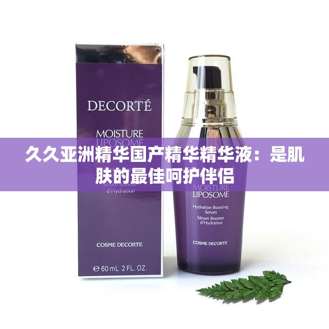 久久亚洲精华国产精华精华液：是肌肤的最佳呵护伴侣