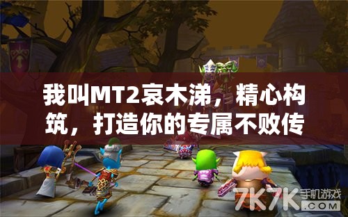 我叫MT2哀木涕，精心构筑，打造你的专属不败传奇英雄阵容