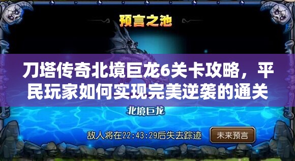 刀塔传奇北境巨龙6关卡攻略，平民玩家如何实现完美逆袭的通关秘籍
