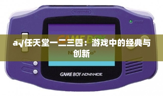 a√任天堂一二三四：游戏中的经典与创新
