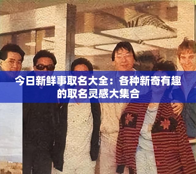 今日新鲜事取名大全：各种新奇有趣的取名灵感大集合