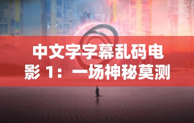 中文字字幕乱码电影 1：一场神秘莫测的光影之旅