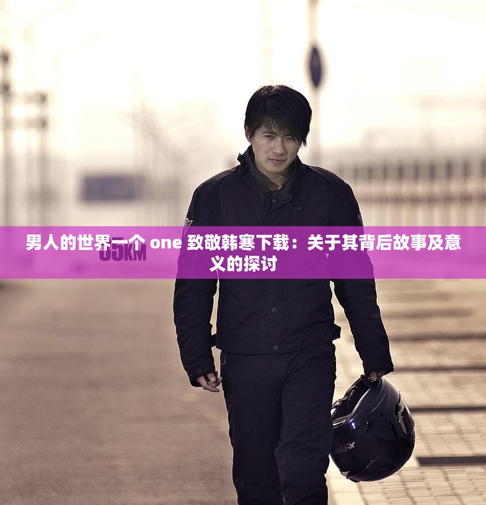 男人的世界一个 one 致敬韩寒下载：关于其背后故事及意义的探讨