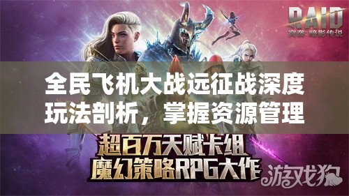全民飞机大战远征战深度玩法剖析，掌握资源管理艺术，制胜关键