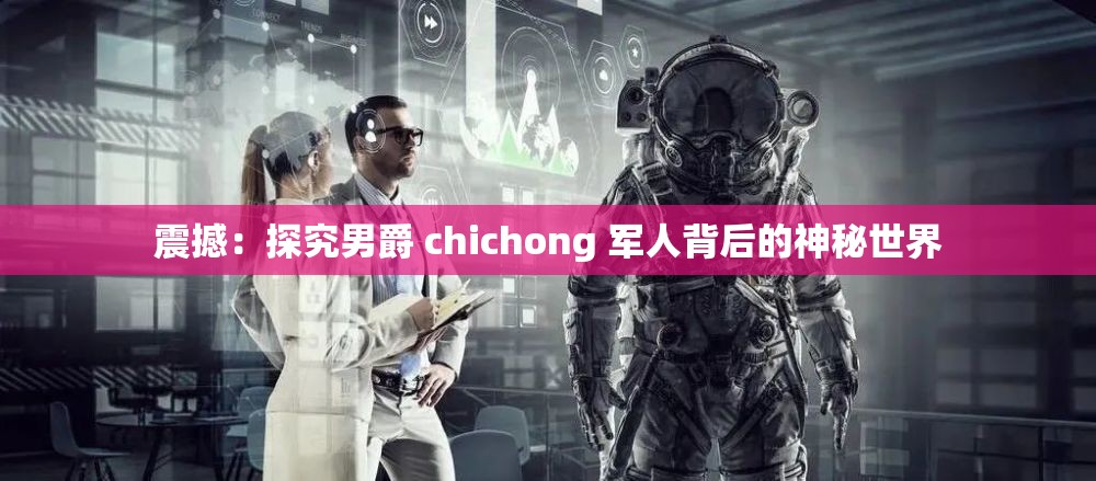 震撼：探究男爵 chichong 军人背后的神秘世界
