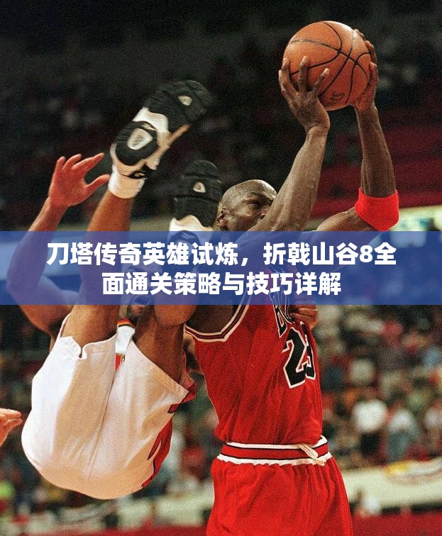 刀塔传奇英雄试炼，折戟山谷8全面通关策略与技巧详解