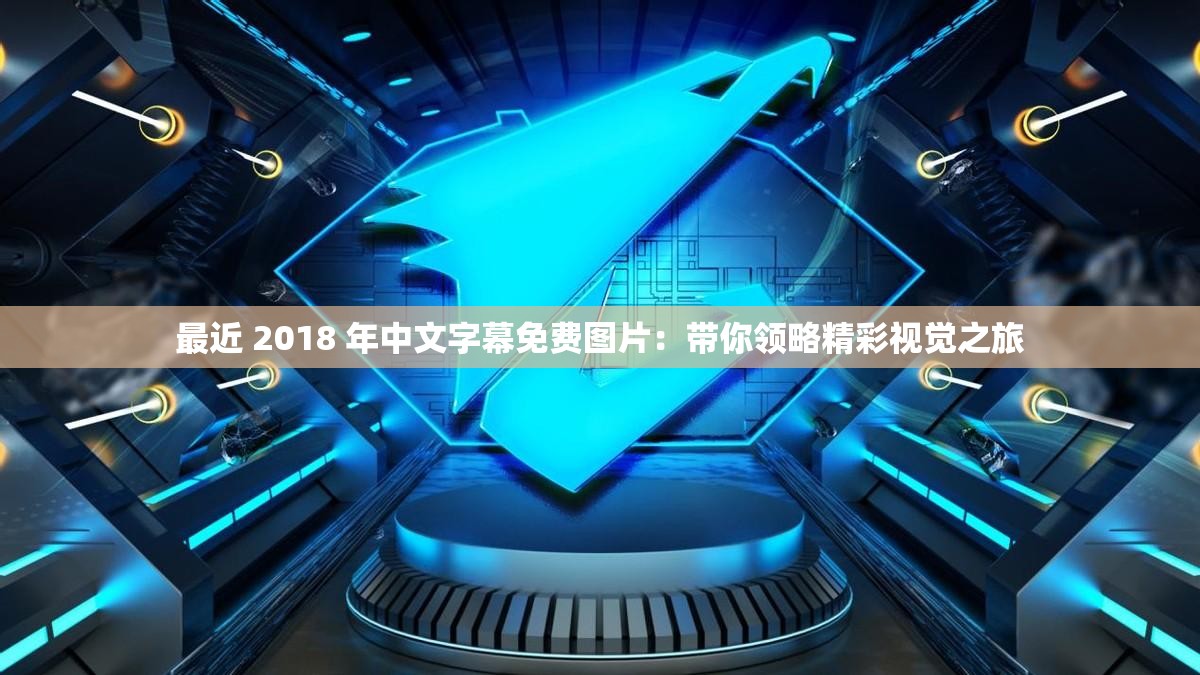 最近 2018 年中文字幕免费图片：带你领略精彩视觉之旅