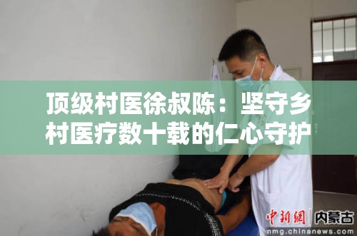 顶级村医徐叔陈：坚守乡村医疗数十载的仁心守护者