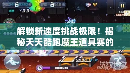 解锁新速度挑战极限！揭秘天天酷跑魔王道具赛的制胜策略与秘籍