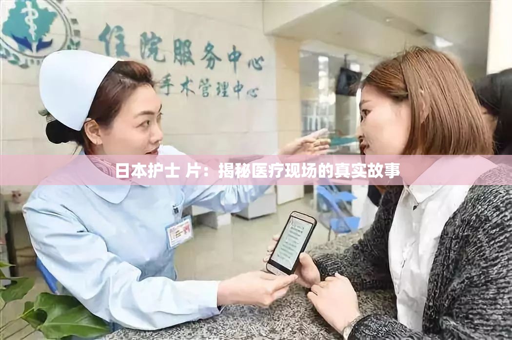 日本护士 片：揭秘医疗现场的真实故事