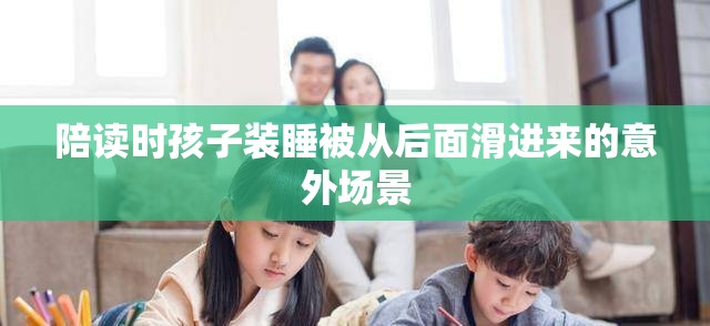 陪读时孩子装睡被从后面滑进来的意外场景