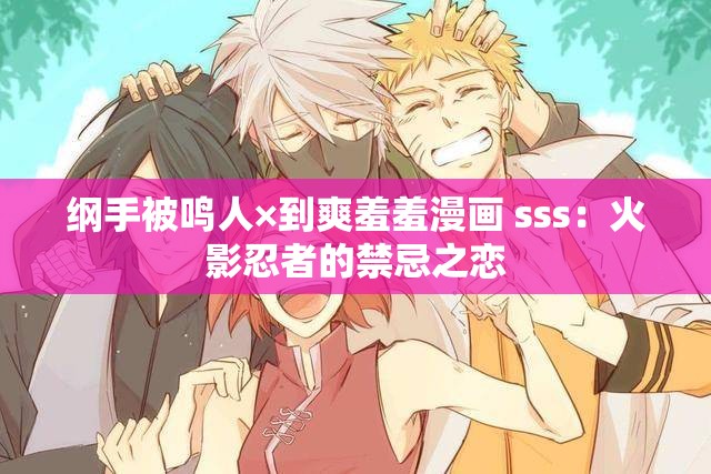 纲手被鸣人×到爽羞羞漫画 sss：火影忍者的禁忌之恋
