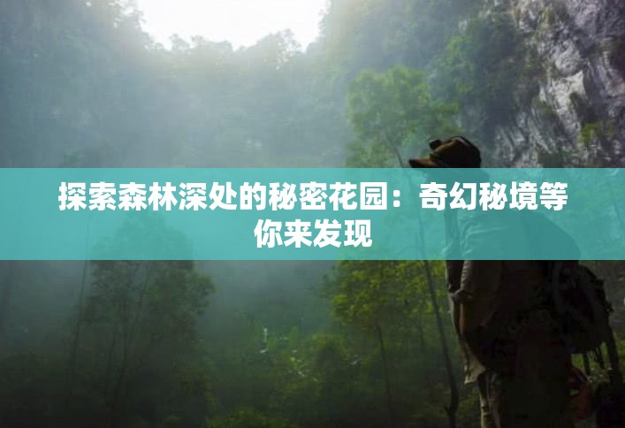 探索森林深处的秘密花园：奇幻秘境等你来发现