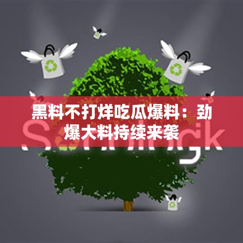 黑料不打烊吃瓜爆料：劲爆大料持续来袭