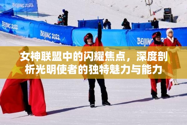 女神联盟中的闪耀焦点，深度剖析光明使者的独特魅力与能力