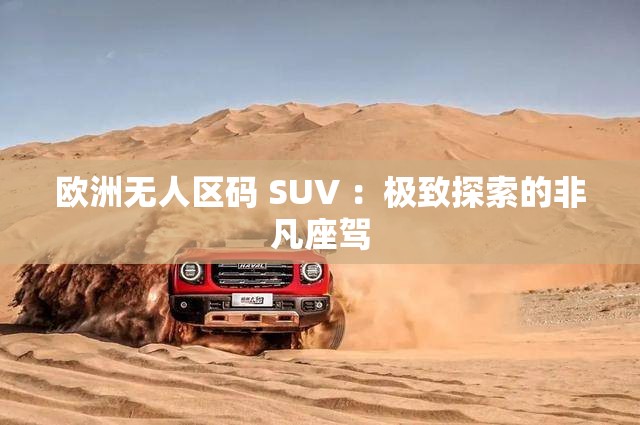 欧洲无人区码 SUV ：极致探索的非凡座驾
