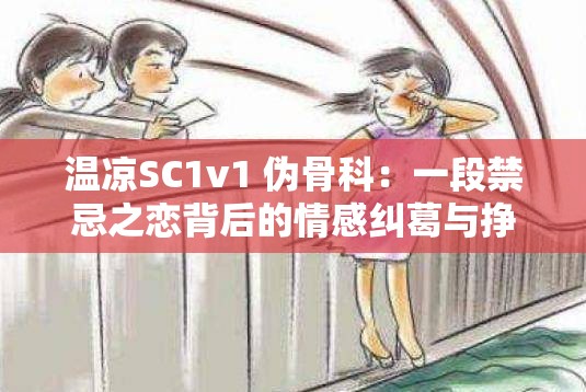 温凉SC1v1 伪骨科：一段禁忌之恋背后的情感纠葛与挣扎