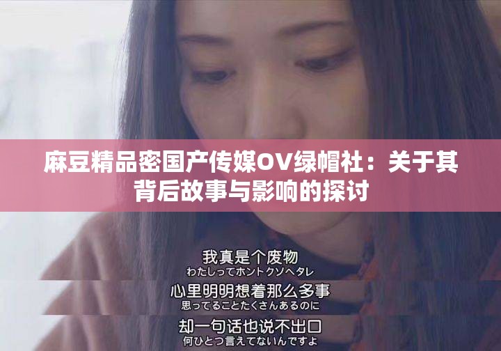 麻豆精品密国产传媒OV绿帽社：关于其背后故事与影响的探讨