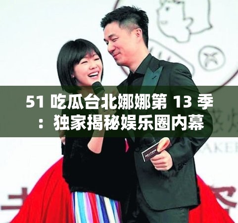51 吃瓜台北娜娜第 13 季：独家揭秘娱乐圈内幕