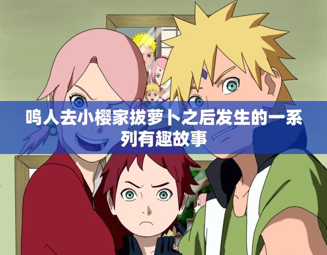鸣人去小樱家拔萝卜之后发生的一系列有趣故事