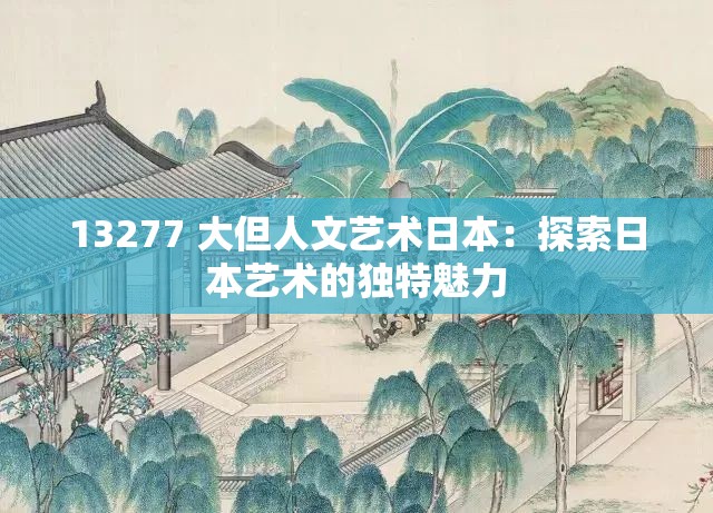 13277 大但人文艺术日本：探索日本艺术的独特魅力