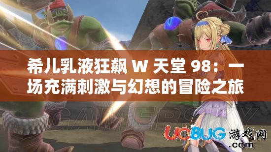 希儿乳液狂飙 W 天堂 98：一场充满刺激与幻想的冒险之旅
