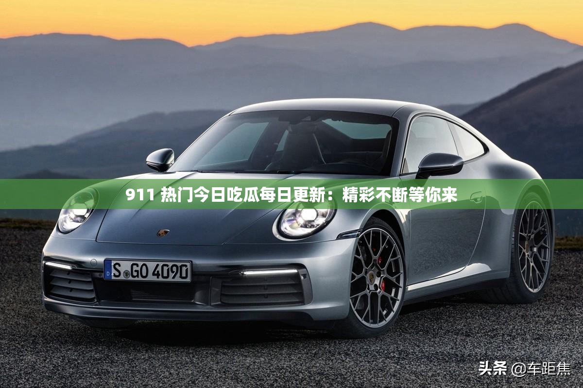 911 热门今日吃瓜每日更新：精彩不断等你来