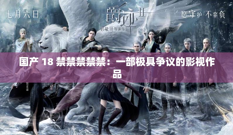 国产 18 禁禁禁禁禁：一部极具争议的影视作品