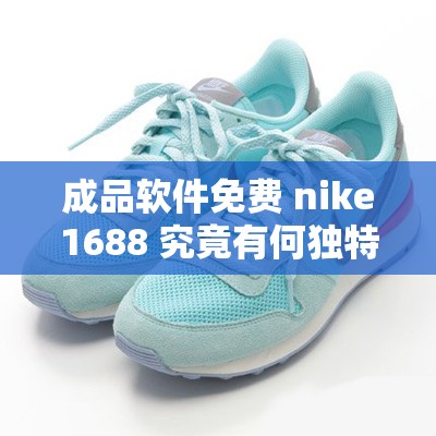 成品软件免费 nike1688 究竟有何独特魅力